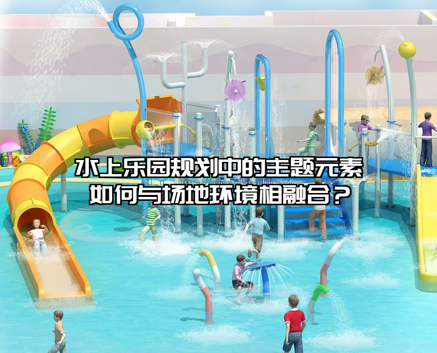 水上樂園規(guī)劃中的主題元素如何與場地環(huán)境相融合？