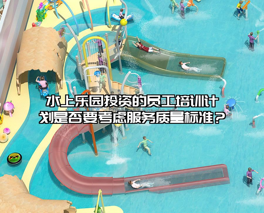 水上樂園投資的員工培訓計劃是否要考慮服務質量標準？