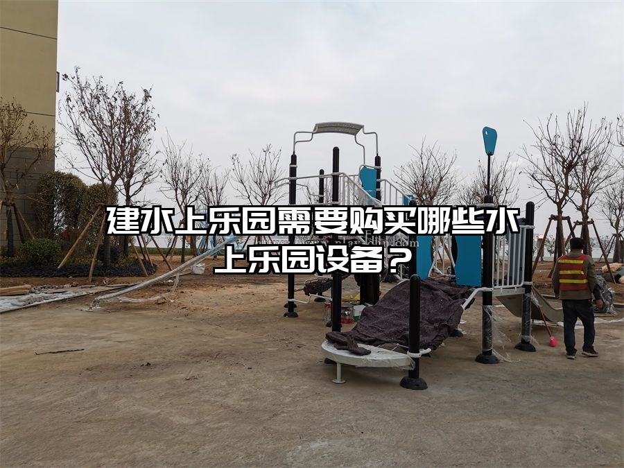 建水上樂園需要購買哪些水上樂園設備？