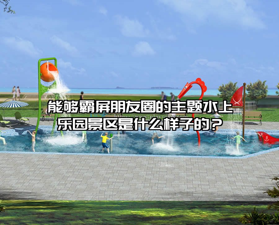 能夠霸屏朋友圈的主題水上樂園景區是什么樣子的？