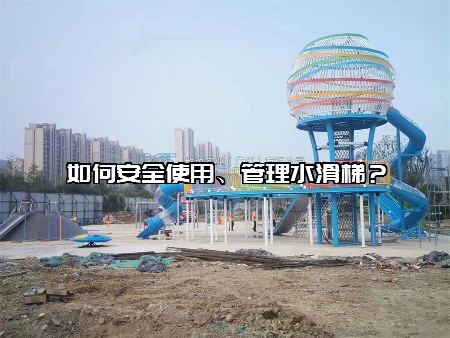 如何安全使用、管理水滑梯？