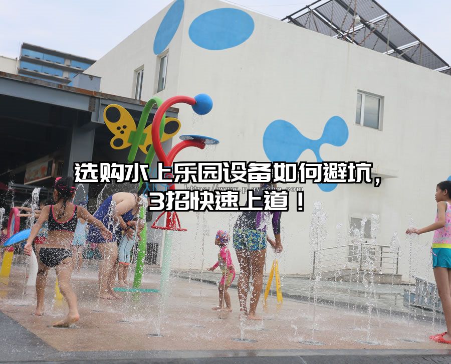 選購水上樂園設備如何避坑，3招快速上道！