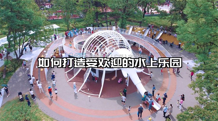 如何打造受歡迎的水上樂園